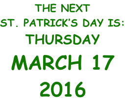 THE NEXT ST. PATRICK’S DAY IS: FRIDAY MARCH 17 2017