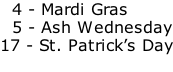 4 - Mardi Gras   5 - Ash Wednesday 17 - St. Patrick’s Day