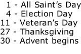 1 - All Saint’s Day   4 - Election Day 11 - Veteran’s Day 27 - Thanksgiving 30 - Advent begins