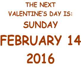 THE NEXT VALENTINE’S DAY IS: TUESDAY FEBRUARY 14 2017