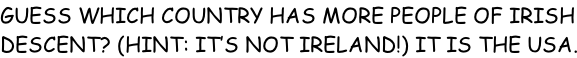 GUESS WHICH COUNTRY HAS MORE PEOPLE OF IRISH DESCENT? (HINT: IT’S NOT IRELAND!) IT IS THE USA.