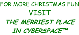 FOR MORE CHRISTMAS FUN VISIT THE MERRIEST PLACE IN CYBERSPACE™